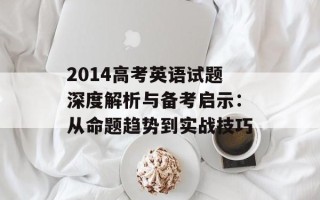 2014高考英语试题深度解析与备考启示：从命题趋势到实战技巧
