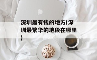 深圳最有钱的地方(深圳最繁华的地段在哪里)