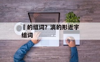 滳的组词？滴的形近字组词
