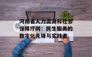 河南省人力资源和社会保障厅网：民生服务的数字化先锋与实践者