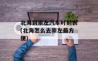 北海到崇左汽车时刻表(北海怎么去崇左最方便)