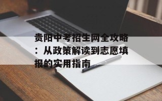 贵阳中考招生网全攻略：从政策解读到志愿填报的实用指南