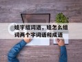 娃字组词语，娃怎么组词两个字词语和成语