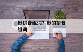 影拼音组词？影的拼音组词