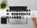 黑龙江中医药大学图书馆：传统医学的知识圣殿与人文港湾