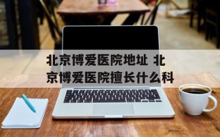 北京博爱医院地址 北京博爱医院擅长什么科