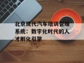 北京现代汽车培训管理系统：数字化时代的人才孵化引擎