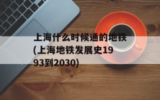 上海什么时候通的地铁(上海地铁发展史1993到2030)