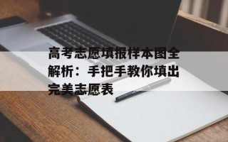 高考志愿填报样本图全解析：手把手教你填出完美志愿表