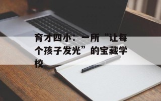 育才四小：一所“让每个孩子发光”的宝藏学校