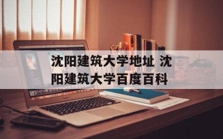 沈阳建筑大学地址 沈阳建筑大学百度百科