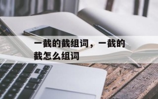 一截的截组词，一截的截怎么组词