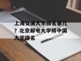 上海交通大学排名第几？北京邮电大学排中国大学排名