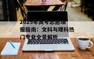 2025年高考志愿填报指南：文科与理科热门专业全景解析