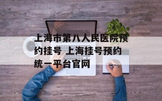 上海市第八人民医院预约挂号 上海挂号预约统一平台官网
