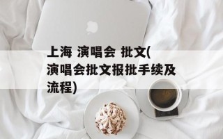 上海 演唱会 批文(演唱会批文报批手续及流程)