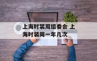 上海时装周组委会 上海时装周一年几次