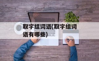 取字组词语(取字组词语有哪些)
