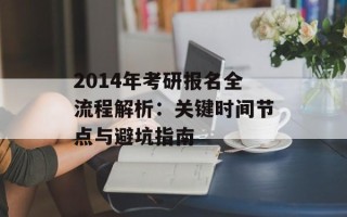 2014年考研报名全流程解析：关键时间节点与避坑指南