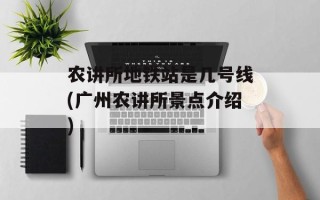农讲所地铁站是几号线(广州农讲所景点介绍)