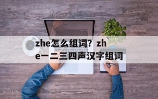 zhe怎么组词？zhe一二三四声汉字组词