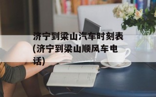 济宁到梁山汽车时刻表(济宁到梁山顺风车电话)