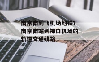 南京南到飞机场地铁？南京南站到禄口机场的轨道交通线路