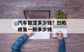 汽车做漆多少钱？凹陷修复一般多少钱