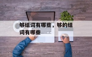 够组词有哪些，够的组词有哪些