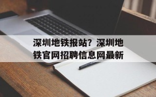深圳地铁报站？深圳地铁官网招聘信息网最新