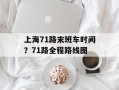上海71路末班车时间？71路全程路线图