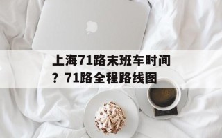 上海71路末班车时间？71路全程路线图