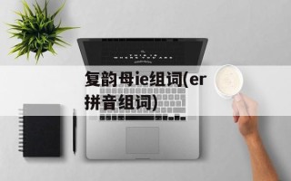 复韵母ie组词(er拼音组词)