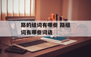 路的组词有哪些 路组词有哪些词语