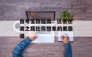 自考生存指南：这条逆袭之路比你想象的更靠谱