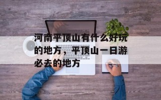 河南平顶山有什么好玩的地方，平顶山一日游必去的地方