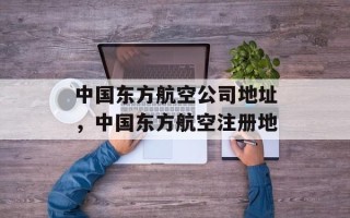 中国东方航空公司地址，中国东方航空注册地