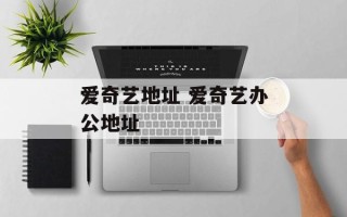 爱奇艺地址 爱奇艺办公地址