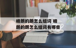 晴朗的朗怎么组词 晴朗的朗怎么组词有哪些