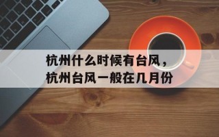 杭州什么时候有台风，杭州台风一般在几月份