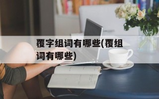 覆字组词有哪些(覆组词有哪些)