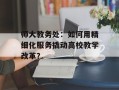 师大教务处：如何用精细化服务撬动高校教学改革？