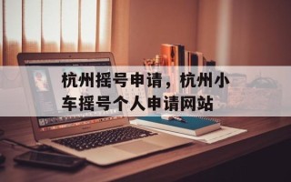 杭州摇号申请，杭州小车摇号个人申请网站