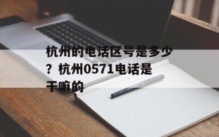 杭州的电话区号是多少？杭州0571电话是干嘛的
