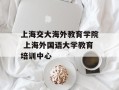 上海交大海外教育学院 上海外国语大学教育培训中心