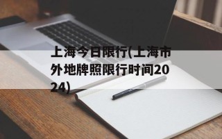 上海今日限行(上海市外地牌照限行时间2024)
