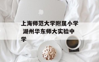 上海师范大学附属小学 湖州华东师大实验中学