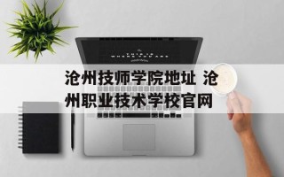 沧州技师学院地址 沧州职业技术学校官网