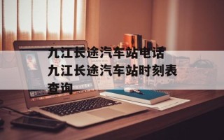 九江长途汽车站电话 九江长途汽车站时刻表查询