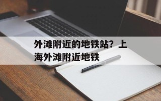 外滩附近的地铁站？上海外滩附近地铁